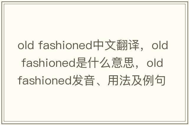 old fashioned中文翻译，old fashioned是什么意思，old fashioned发音、用法及例句
