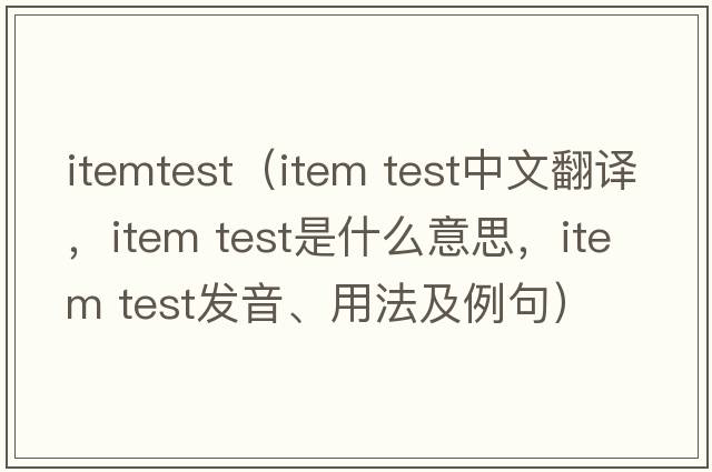 itemtest（item test中文翻译，item test是什么意思，item test发音、用法及例句）