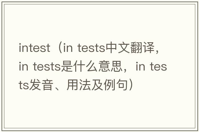 intest（in tests中文翻译，in tests是什么意思，in tests发音、用法及例句）