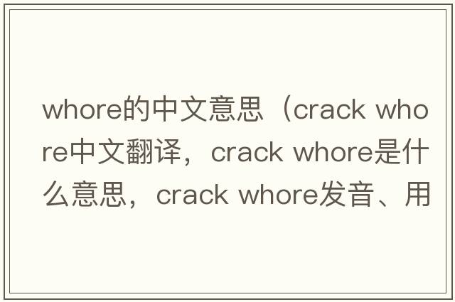 whore的中文意思（crack whore中文翻译，crack whore是什么意思，crack whore发音、用法及例句）