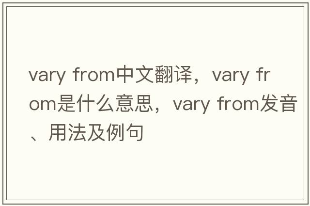 vary from中文翻译，vary from是什么意思，vary from发音、用法及例句