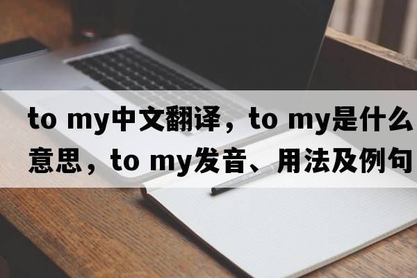 TO my中文翻译，TO my是什么意思，TO my发音、用法及例句