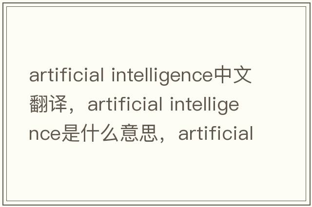 artificial intelligence中文翻译，artificial intelligence是什么意思，artificial intelligence发音、用法及例句