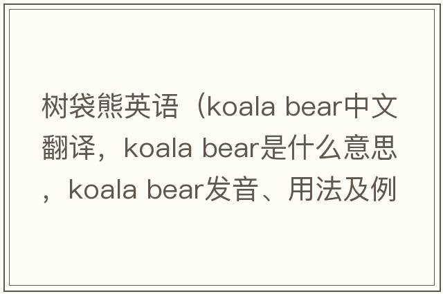 树袋熊英语（koala bear中文翻译，koala bear是什么意思，koala bear发音、用法及例句）