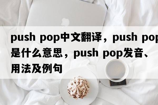 push pop中文翻译，push pop是什么意思，push pop发音、用法及例句