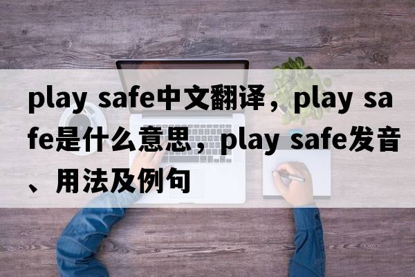 play safe中文翻译，play safe是什么意思，play safe发音、用法及例句