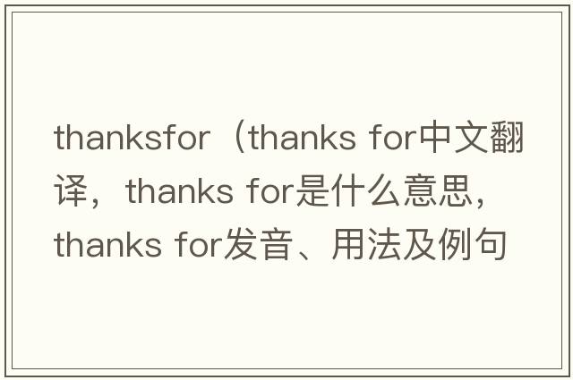 thanksfor（thanks for中文翻译，thanks for是什么意思，thanks for发音、用法及例句）