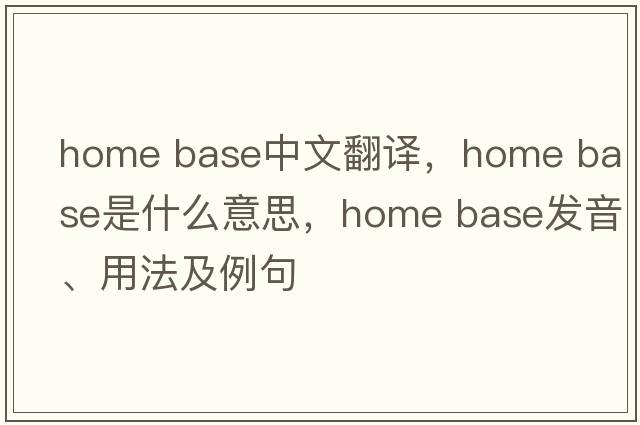home base中文翻译，home base是什么意思，home base发音、用法及例句