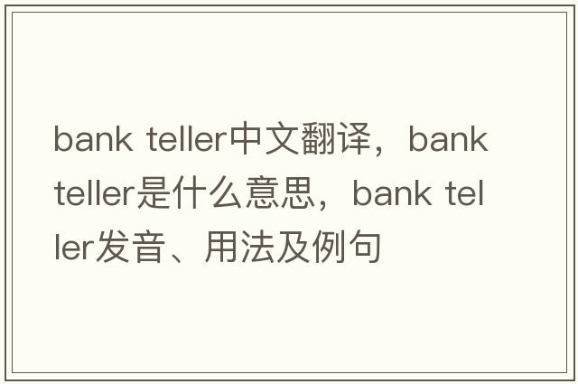 bank teller中文翻译，bank teller是什么意思，bank teller发音、用法及例句