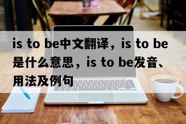 is to be中文翻译，is to be是什么意思，is to be发音、用法及例句