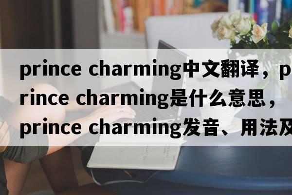 prince charming中文翻译，prince charming是什么意思，prince charming发音、用法及例句