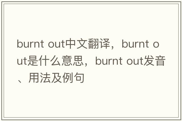 burnt out中文翻译，burnt out是什么意思，burnt out发音、用法及例句