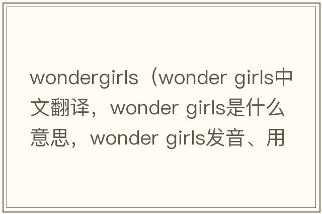 wondergirls（wonder girls中文翻译，wonder girls是什么意思，wonder girls发音、用法及例句）