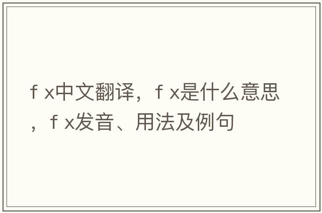f x中文翻译，f x是什么意思，f x发音、用法及例句