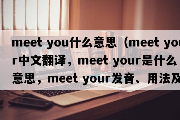 meet you什么意思（meet your中文翻译，meet your是什么意思，meet your发音、用法及例句）