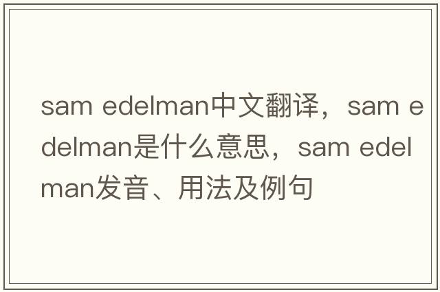sam edelman中文翻译，sam edelman是什么意思，sam edelman发音、用法及例句