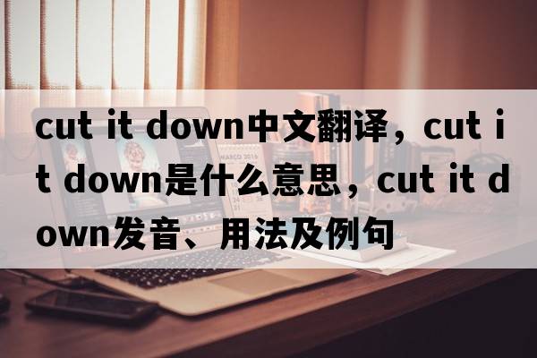 cut it down中文翻译，cut it down是什么意思，cut it down发音、用法及例句