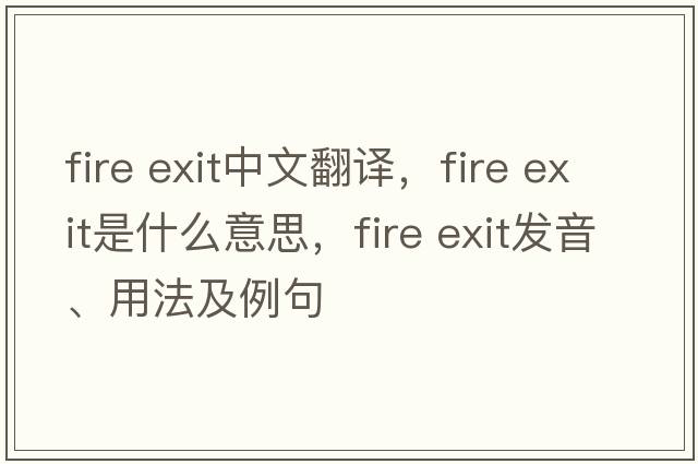 fire exit中文翻译，fire exit是什么意思，fire exit发音、用法及例句