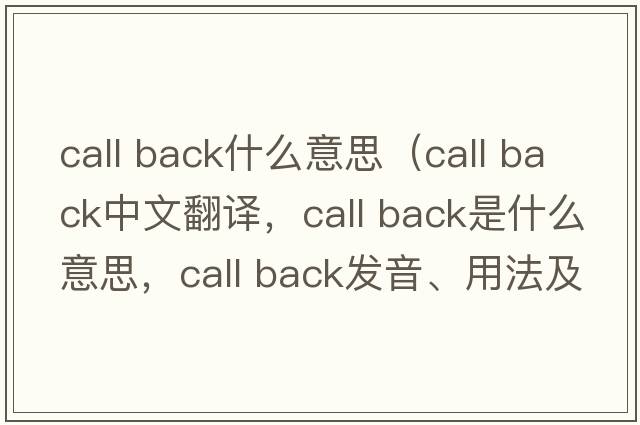 call back什么意思（call back中文翻译，call back是什么意思，call back发音、用法及例句）
