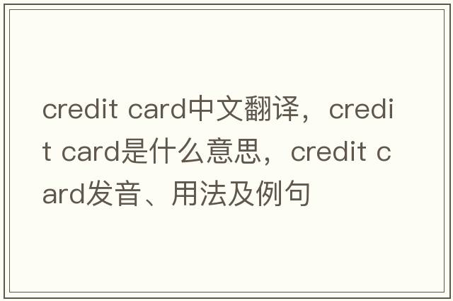 credit card中文翻译，credit card是什么意思，credit card发音、用法及例句