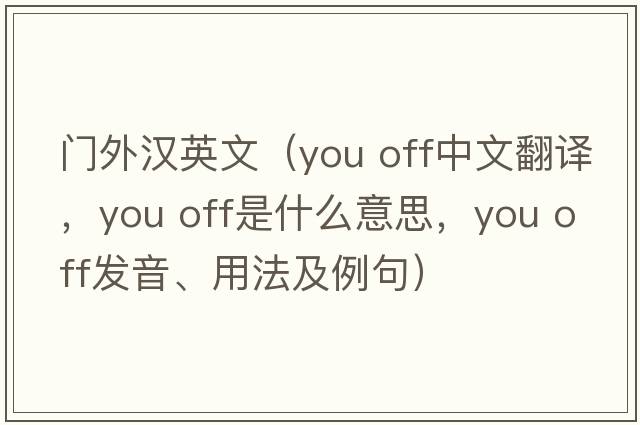 门外汉英文（you off中文翻译，you off是什么意思，you off发音、用法及例句）