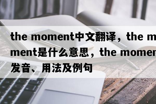 the moment中文翻译，the moment是什么意思，the moment发音、用法及例句