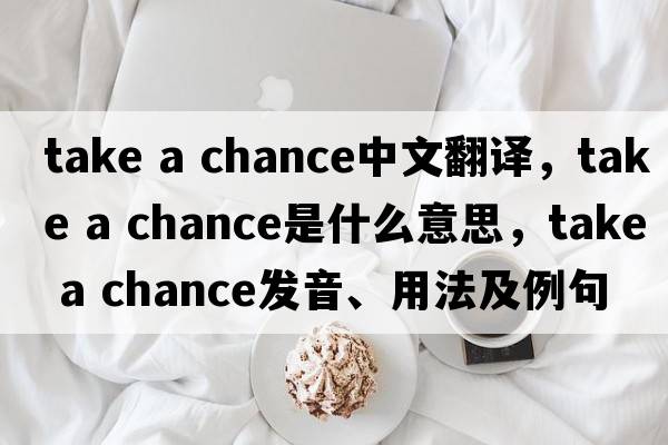 take a chance中文翻译，take a chance是什么意思，take a chance发音、用法及例句