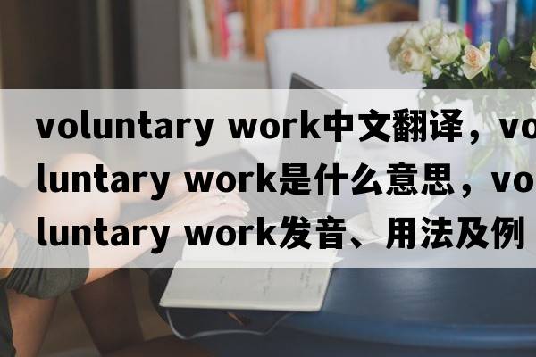 voluntary work中文翻译，voluntary work是什么意思，voluntary work发音、用法及例句