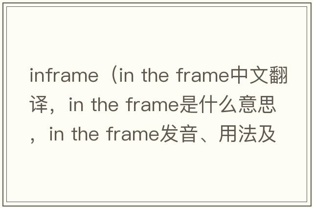 inframe（in the frame中文翻译，in the frame是什么意思，in the frame发音、用法及例句）
