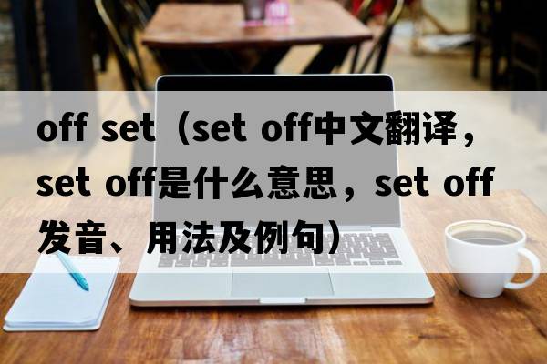 off set（set off中文翻译，set off是什么意思，set off发音、用法及例句）