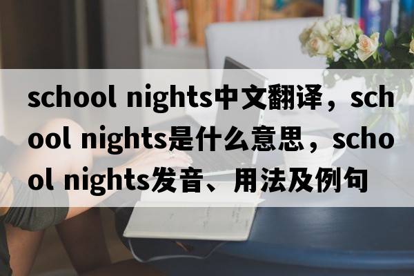 school nights中文翻译，school nights是什么意思，school nights发音、用法及例句