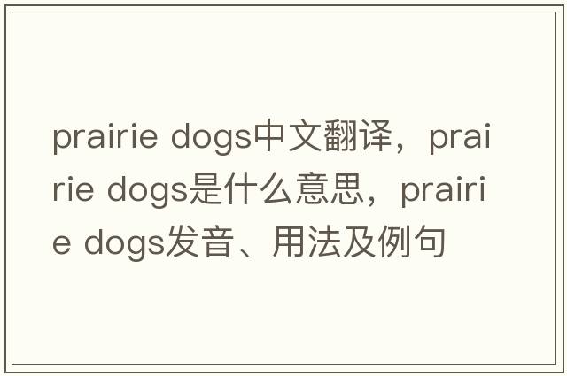 prairie dogs中文翻译，prairie dogs是什么意思，prairie dogs发音、用法及例句