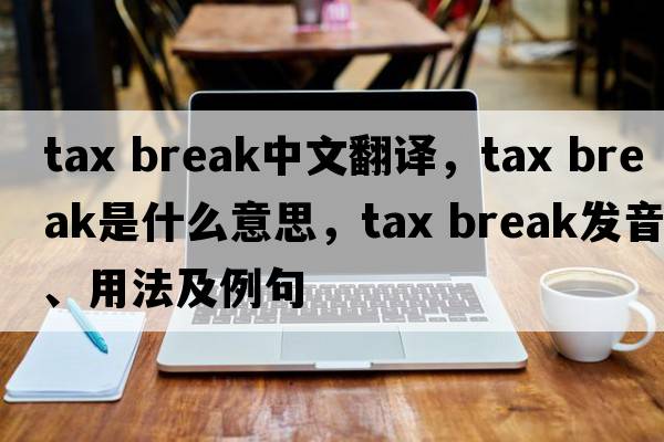 tax break中文翻译，tax break是什么意思，tax break发音、用法及例句