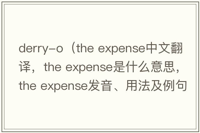 derry-o（the expense中文翻译，the expense是什么意思，the expense发音、用法及例句）