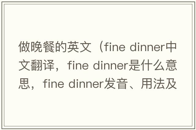 做晚餐的英文（fine dinner中文翻译，fine dinner是什么意思，fine dinner发音、用法及例句）