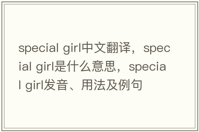 special girl中文翻译，special girl是什么意思，special girl发音、用法及例句