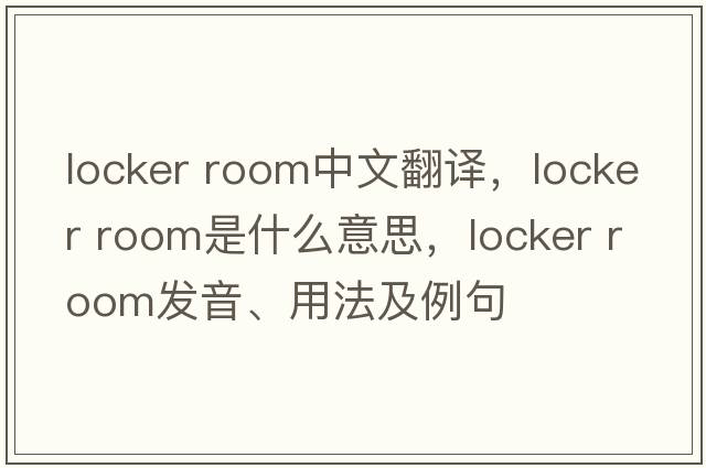 locker room中文翻译，locker room是什么意思，locker room发音、用法及例句