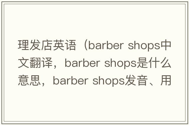 理发店英语（barber shops中文翻译，barber shops是什么意思，barber shops发音、用法及例句）