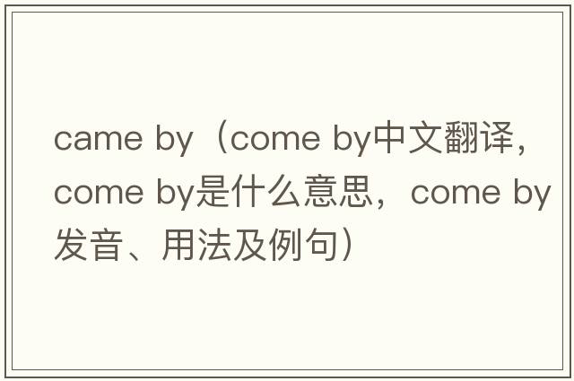 came by（come by中文翻译，come by是什么意思，come by发音、用法及例句）