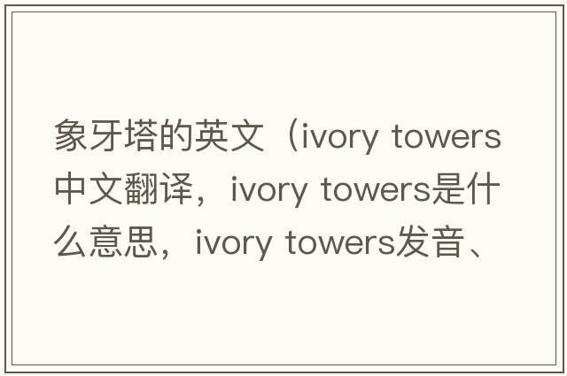 象牙塔的英文（ivory towers中文翻译，ivory towers是什么意思，ivory towers发音、用法及例句）