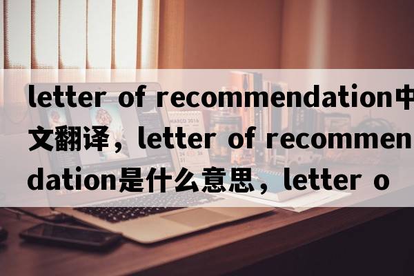 letter of recommendation中文翻译，letter of recommendation是什么意思，letter of recommendation发音、用法及例句