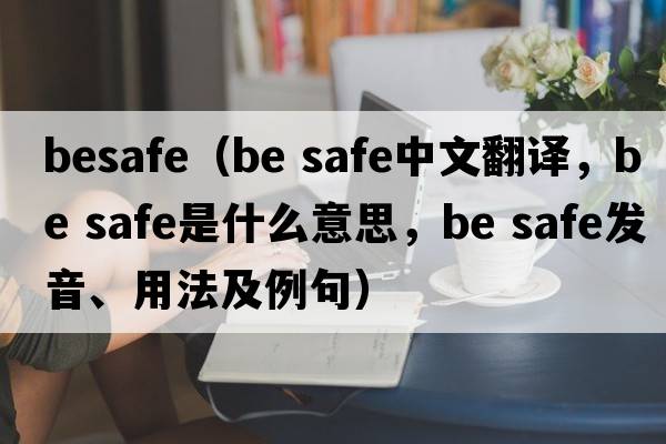besafe（Be safe中文翻译，Be safe是什么意思，Be safe发音、用法及例句）