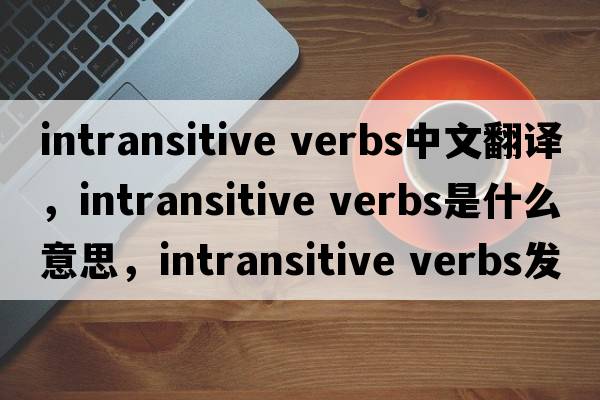 intransitive verbs中文翻译，intransitive verbs是什么意思，intransitive verbs发音、用法及例句