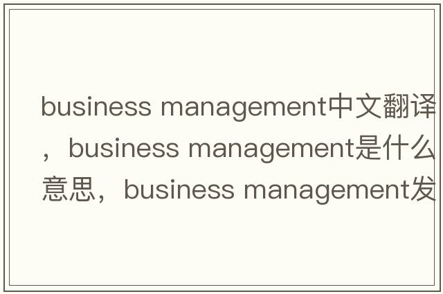 business management中文翻译，business management是什么意思，business management发音、用法及例句