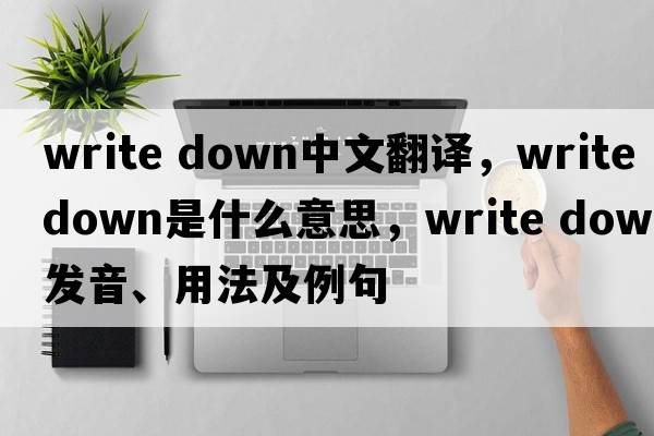 write down中文翻译，write down是什么意思，write down发音、用法及例句