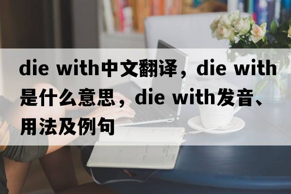 die with中文翻译，die with是什么意思，die with发音、用法及例句
