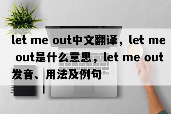 let me Out中文翻译，let me Out是什么意思，let me Out发音、用法及例句