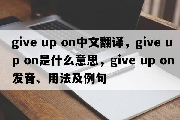 give up on中文翻译，give up on是什么意思，give up on发音、用法及例句