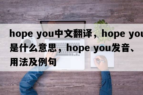 hope you中文翻译，hope you是什么意思，hope you发音、用法及例句