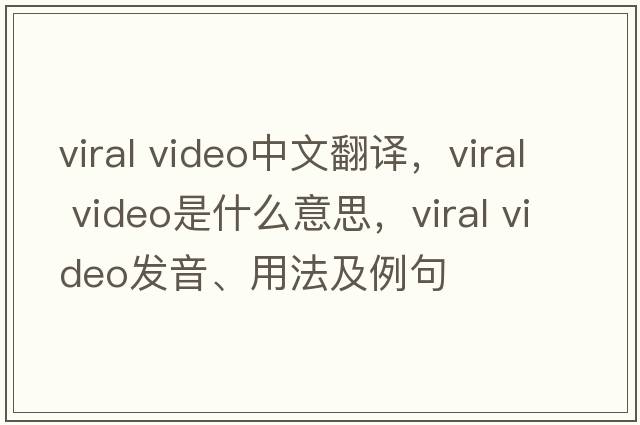 viral video中文翻译，viral video是什么意思，viral video发音、用法及例句